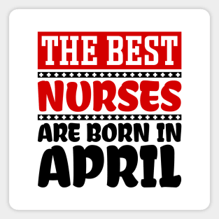 The Best Nurses are Born in April Magnet